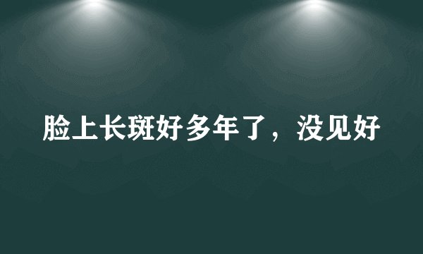 脸上长斑好多年了，没见好