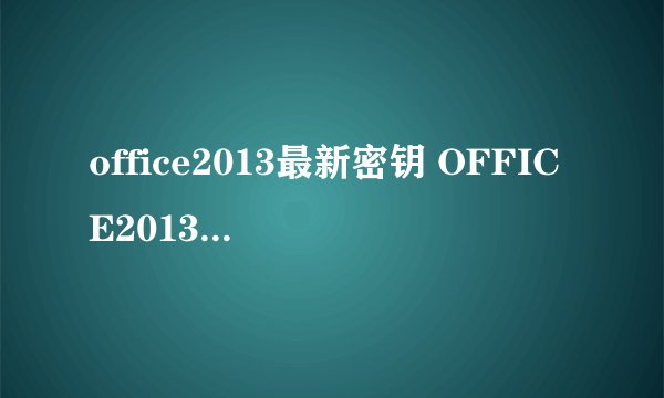 office2013最新密钥 OFFICE2013版的最新？