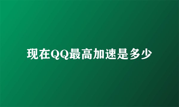 现在QQ最高加速是多少