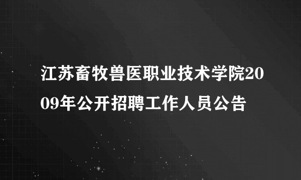 江苏畜牧兽医职业技术学院2009年公开招聘工作人员公告
