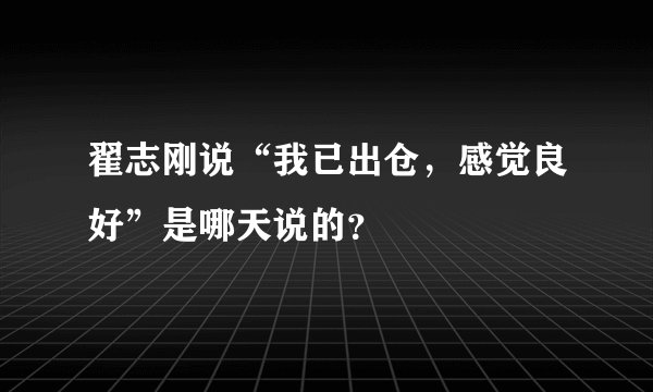 翟志刚说“我已出仓，感觉良好”是哪天说的？