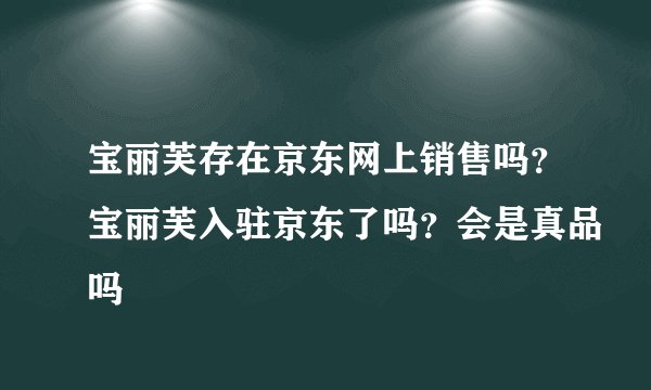 宝丽芙存在京东网上销售吗？宝丽芙入驻京东了吗？会是真品吗