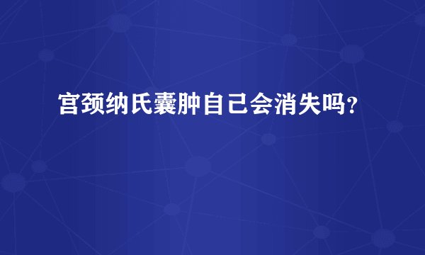 宫颈纳氏囊肿自己会消失吗？