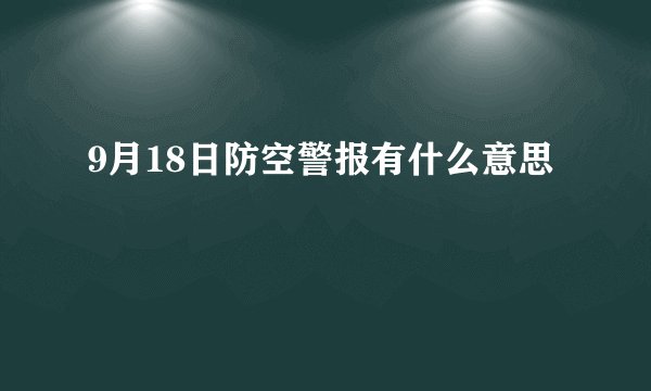 9月18日防空警报有什么意思