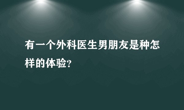有一个外科医生男朋友是种怎样的体验？