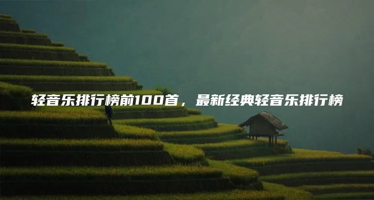 轻音乐排行榜前100首，最新经典轻音乐排行榜