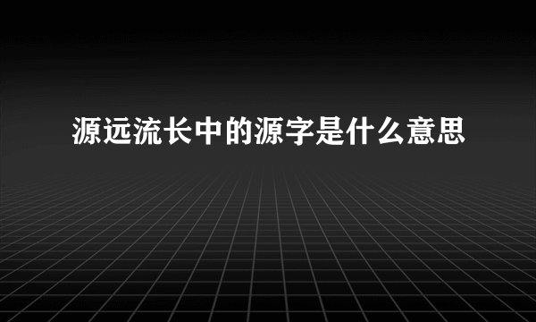 源远流长中的源字是什么意思