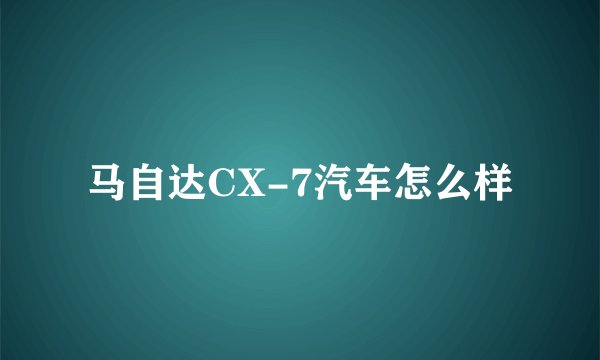 马自达CX-7汽车怎么样