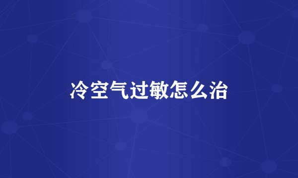 冷空气过敏怎么治