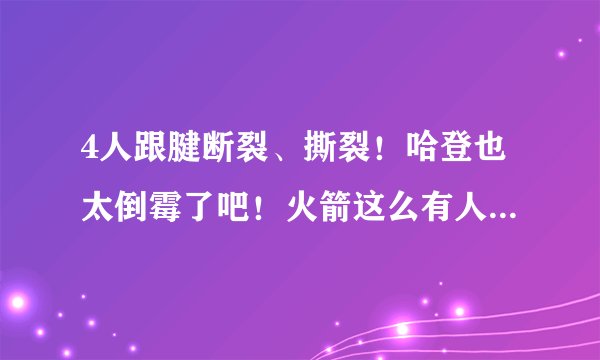 4人跟腱断裂、撕裂！哈登也太倒霉了吧！火箭这么有人情味了？