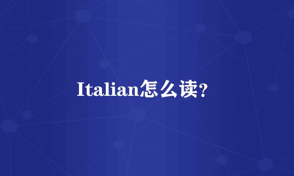 Italian怎么读？