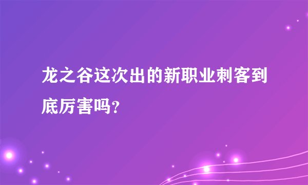 龙之谷这次出的新职业刺客到底厉害吗？