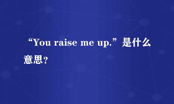 “You raise me up.”是什么意思？