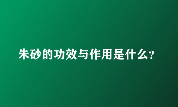 朱砂的功效与作用是什么？