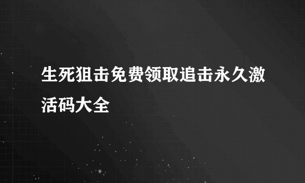 生死狙击免费领取追击永久激活码大全