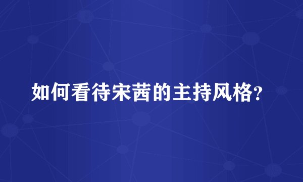 如何看待宋茜的主持风格？