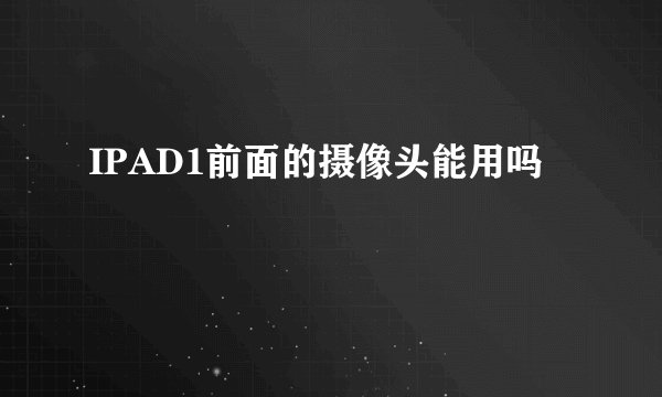 IPAD1前面的摄像头能用吗