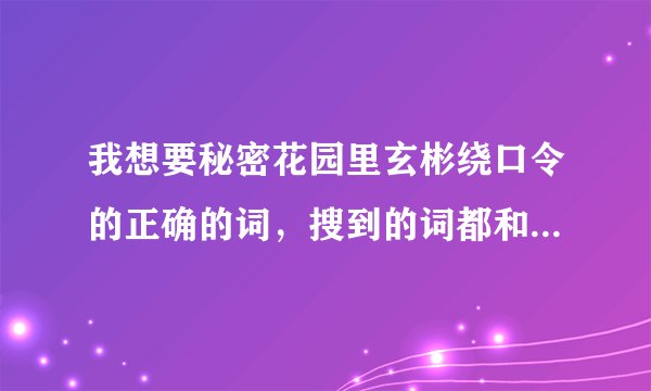 我想要秘密花园里玄彬绕口令的正确的词，搜到的词都和玄彬说的对不上！
