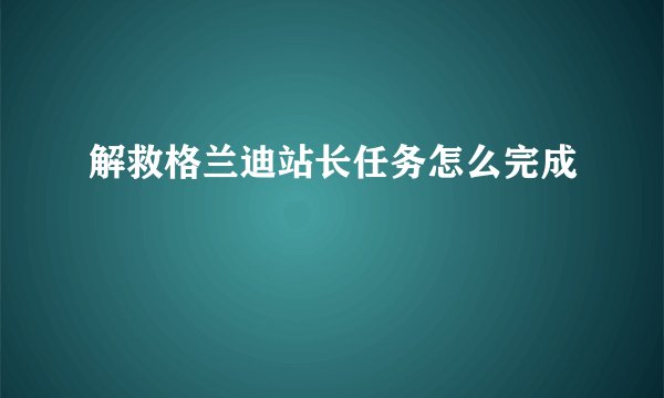 解救格兰迪站长任务怎么完成