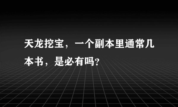 天龙挖宝，一个副本里通常几本书，是必有吗？