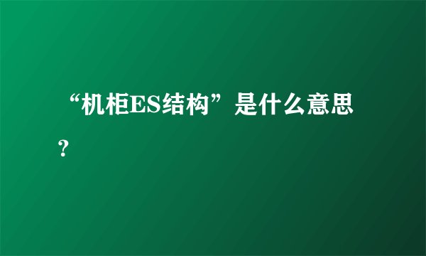 “机柜ES结构”是什么意思？