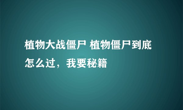 植物大战僵尸 植物僵尸到底怎么过，我要秘籍