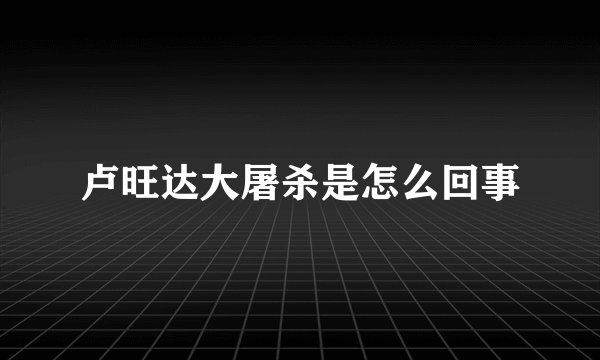 卢旺达大屠杀是怎么回事