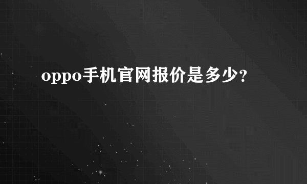 oppo手机官网报价是多少？
