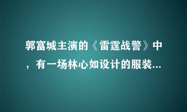 郭富城主演的《雷霆战警》中，有一场林心如设计的服装发布会。当时的背景音乐是什么？