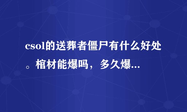 csol的送葬者僵尸有什么好处。棺材能爆吗，多久爆。银质卢哥有什么好的呢