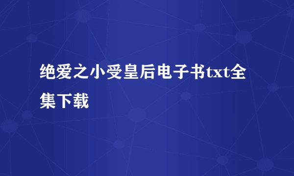 绝爱之小受皇后电子书txt全集下载