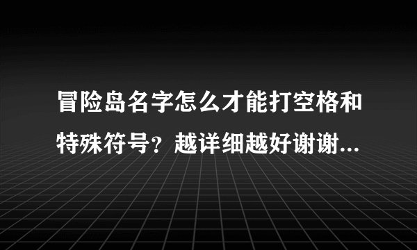 冒险岛名字怎么才能打空格和特殊符号？越详细越好谢谢了，大神帮忙啊