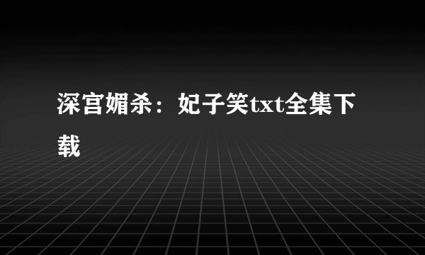 深宫媚杀：妃子笑txt全集下载