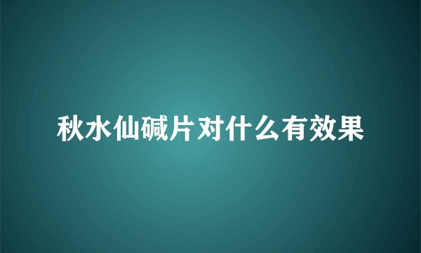 秋水仙碱片对什么有效果
