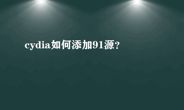 cydia如何添加91源？
