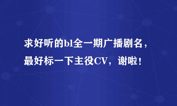 求好听的bl全一期广播剧名，最好标一下主役CV，谢啦！
