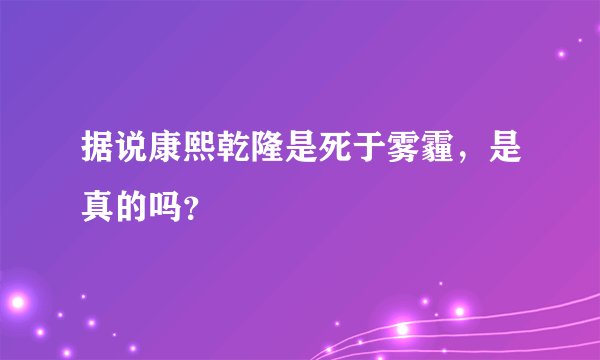 据说康熙乾隆是死于雾霾，是真的吗？