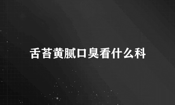舌苔黄腻口臭看什么科