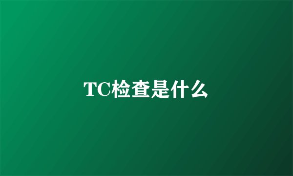 TC检查是什么