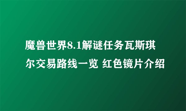 魔兽世界8.1解谜任务瓦斯琪尔交易路线一览 红色镜片介绍