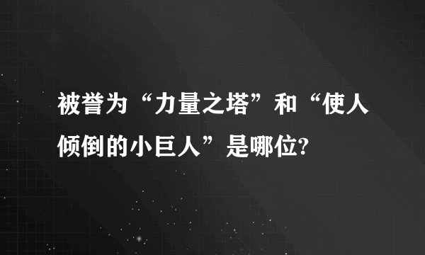 被誉为“力量之塔”和“使人倾倒的小巨人”是哪位?