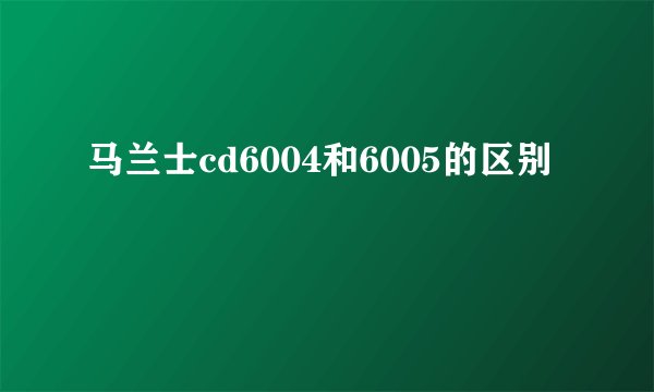 马兰士cd6004和6005的区别