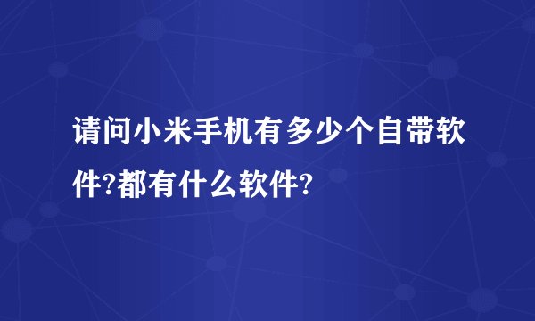 请问小米手机有多少个自带软件?都有什么软件?
