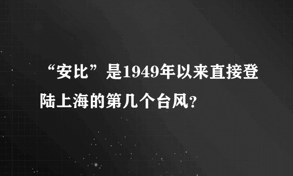 “安比”是1949年以来直接登陆上海的第几个台风？