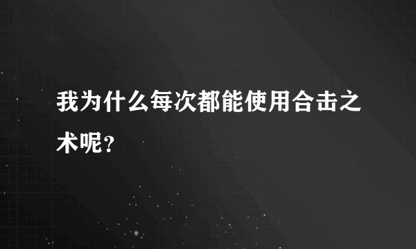 我为什么每次都能使用合击之术呢？