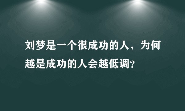 刘梦是一个很成功的人，为何越是成功的人会越低调？