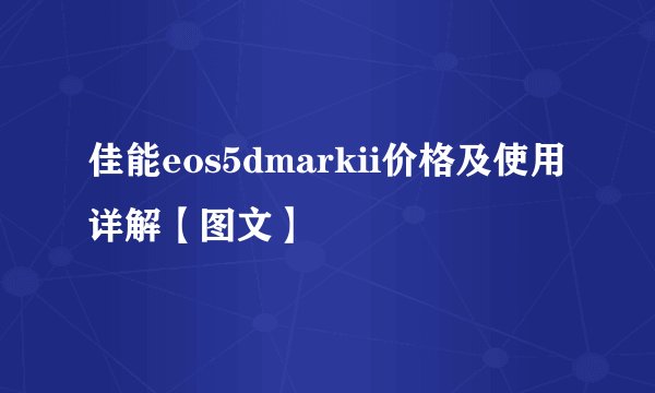 佳能eos5dmarkii价格及使用详解【图文】