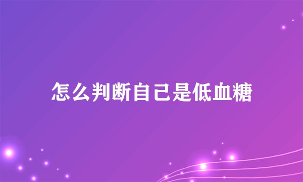 怎么判断自己是低血糖