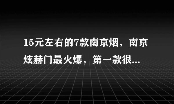 15元左右的7款南京烟，南京炫赫门最火爆，第一款很难买到！