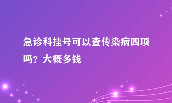 急诊科挂号可以查传染病四项吗？大概多钱